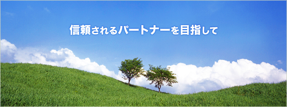 信頼されるパートナーを目指して